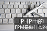 <b>PHP中的FPM是做什么的</b>